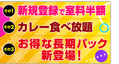 新規登録で室料半額・お得な長期パック新登場・カレー無料食べ放題